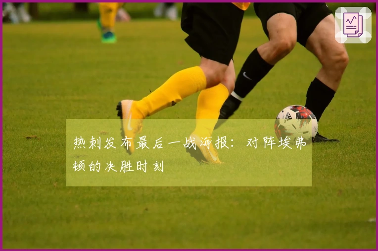 热刺发布最后一战海报：对阵埃弗顿的决胜时刻