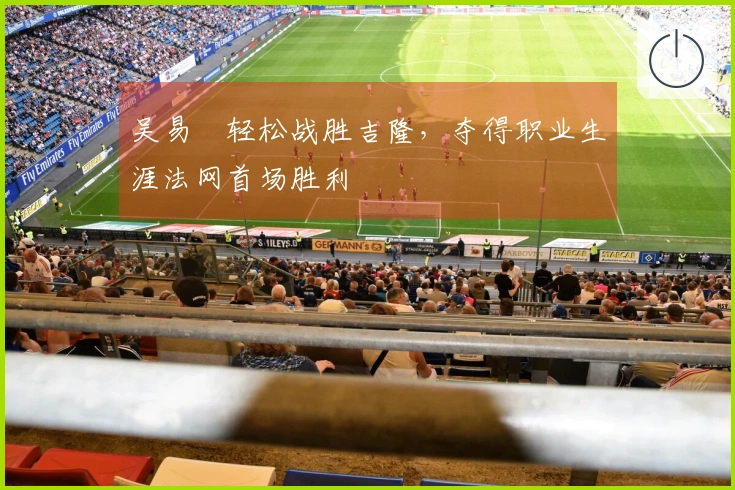 吴易昺轻松战胜吉隆，夺得职业生涯法网首场胜利