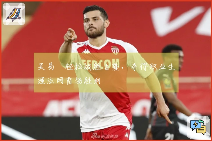 吴易昺轻松战胜吉隆，夺得职业生涯法网首场胜利